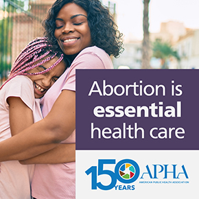 Mother and daughter hugging each other with the text "Abortion is essential to health care" and the APHA logo